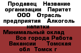 Продавец › Название организации ­ Паритет, ООО › Отрасль предприятия ­ Алкоголь, напитки › Минимальный оклад ­ 21 000 - Все города Работа » Вакансии   . Томская обл.,Томск г.